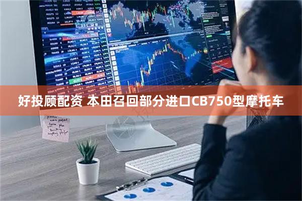 好投顾配资 本田召回部分进口CB750型摩托车