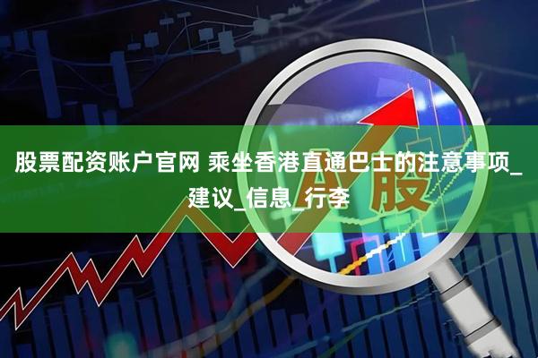 股票配资账户官网 乘坐香港直通巴士的注意事项_建议_信息_行李