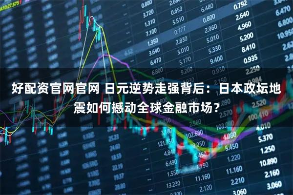 好配资官网官网 日元逆势走强背后：日本政坛地震如何撼动全球金融市场？
