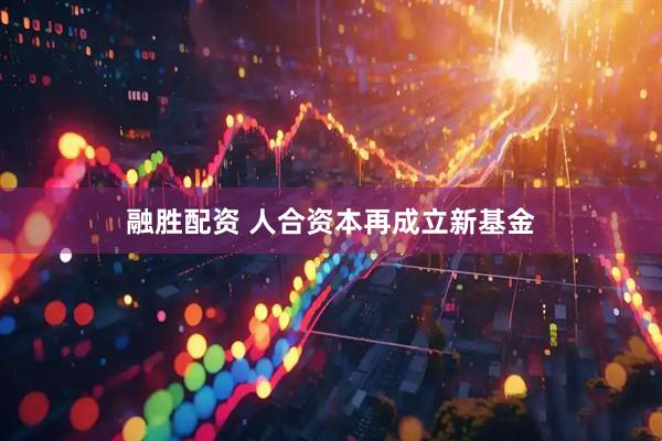 融胜配资 人合资本再成立新基金