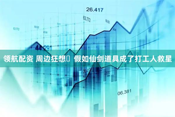 领航配资 周边狂想・假如仙剑道具成了打工人救星