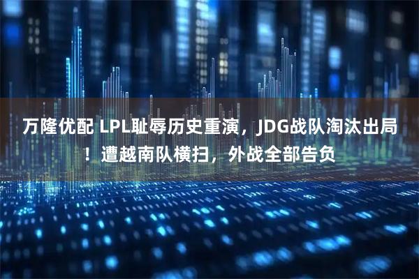 万隆优配 LPL耻辱历史重演，JDG战队淘汰出局！遭越南队横扫，外战全部告负