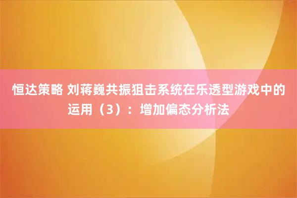 恒达策略 刘蒋巍共振狙击系统在乐透型游戏中的运用（3）：增加偏态分析法