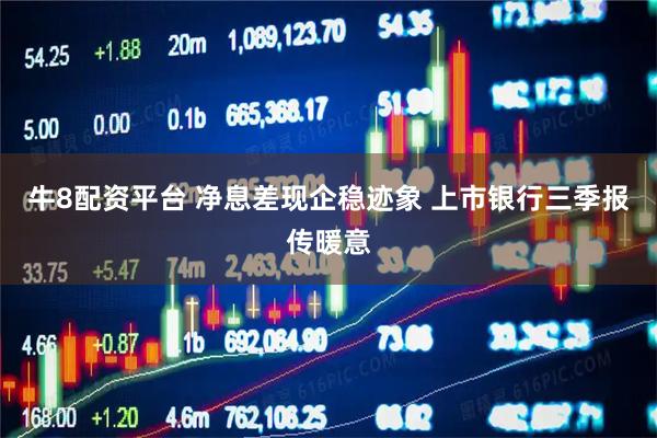 牛8配资平台 净息差现企稳迹象 上市银行三季报传暖意