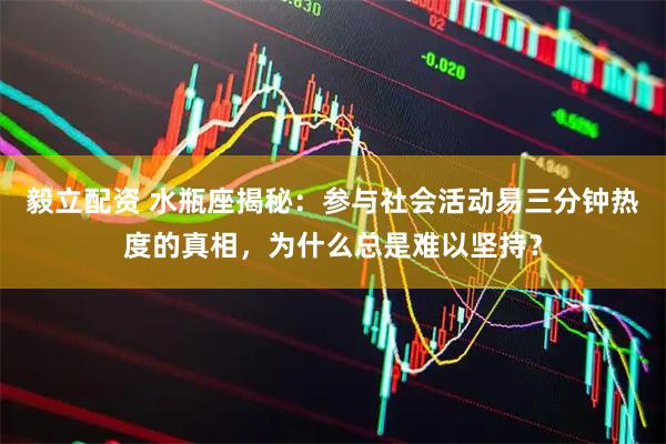 毅立配资 水瓶座揭秘：参与社会活动易三分钟热度的真相，为什么总是难以坚持？