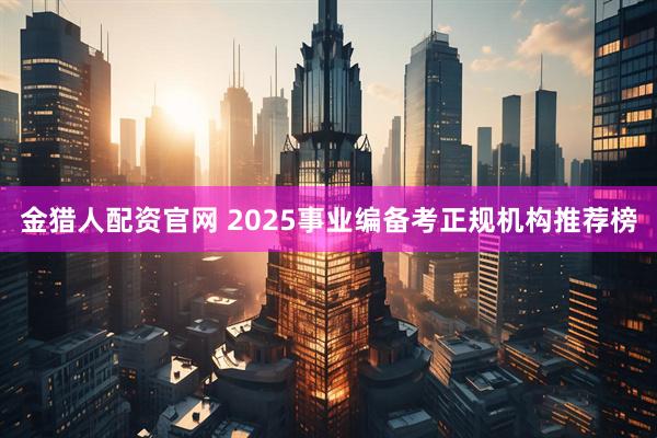 金猎人配资官网 2025事业编备考正规机构推荐榜