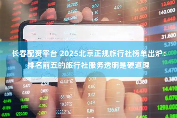 长春配资平台 2025北京正规旅行社榜单出炉：排名前五的旅行社服务透明是硬道理