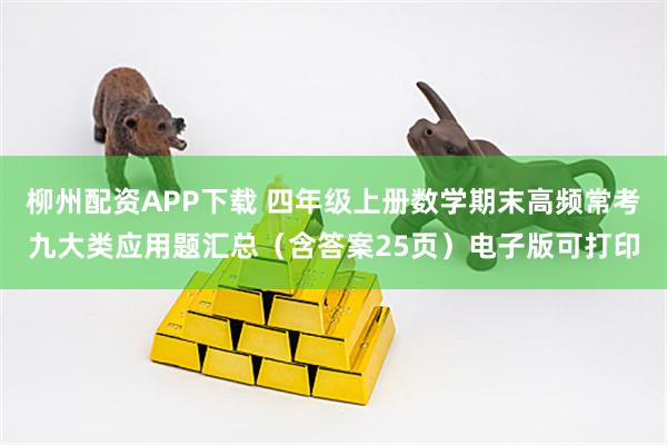 柳州配资APP下载 四年级上册数学期末高频常考九大类应用题汇总（含答案25页）电子版可打印