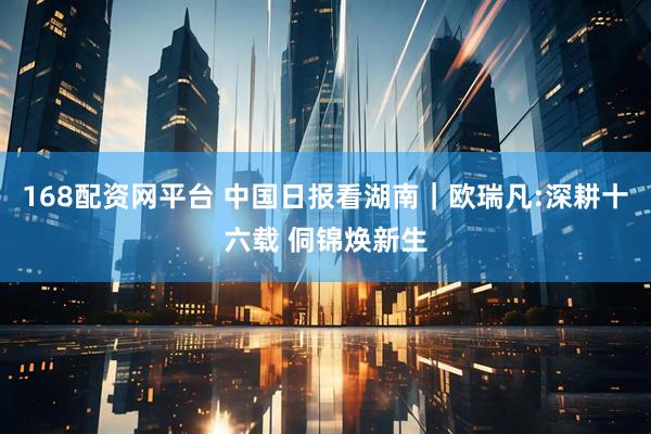 168配资网平台 中国日报看湖南｜欧瑞凡:深耕十六载 侗锦焕新生