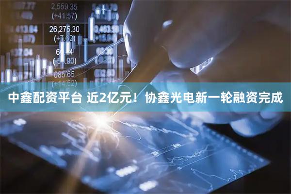 中鑫配资平台 近2亿元！协鑫光电新一轮融资完成