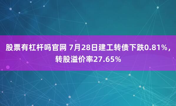 股票有杠杆吗官网 7月28日建工转债下跌0.81%，转股溢价率27.65%