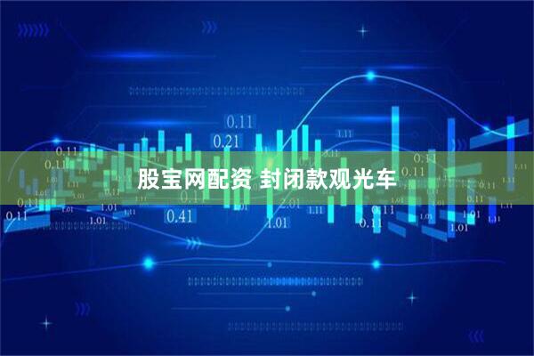 股宝网配资 封闭款观光车