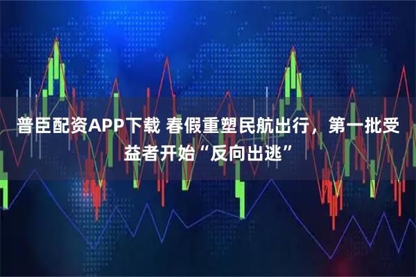 普臣配资APP下载 春假重塑民航出行，第一批受益者开始“反向出逃”