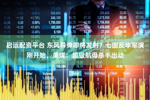 启运配资平台 东风导弹即将发射？七国反华军演刚开始，美媒：超级航母杀手出动