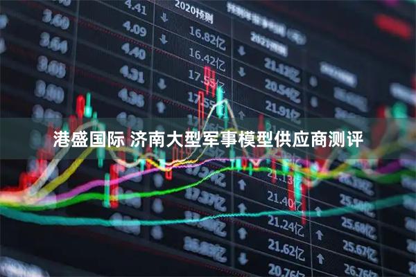 港盛国际 济南大型军事模型供应商测评
